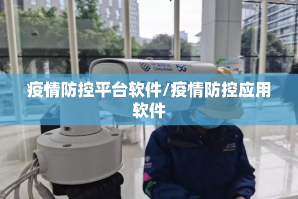 疫情防控平台软件/疫情防控应用软件