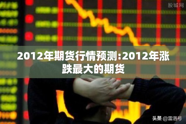 2012年期货行情预测:2012年涨跌最大的期货
