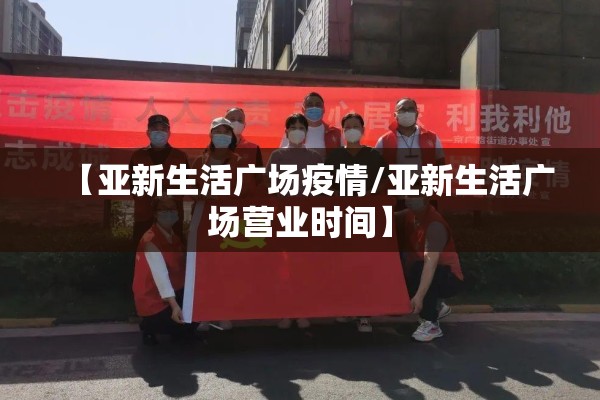 【亚新生活广场疫情/亚新生活广场营业时间】
