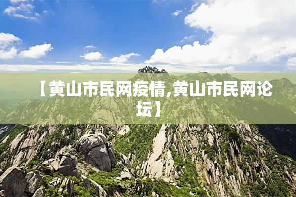 【黄山市民网疫情,黄山市民网论坛】