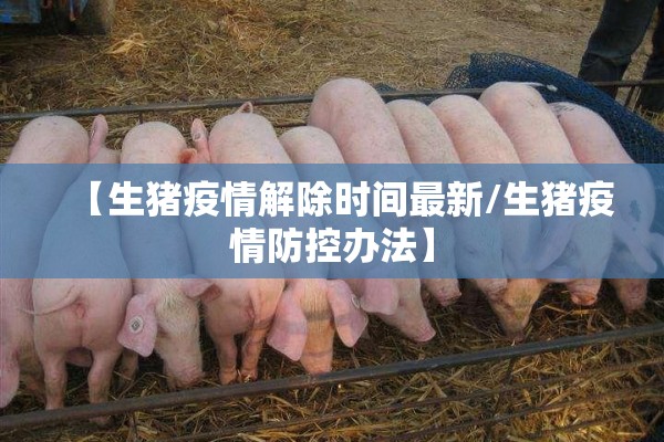 【生猪疫情解除时间最新/生猪疫情防控办法】