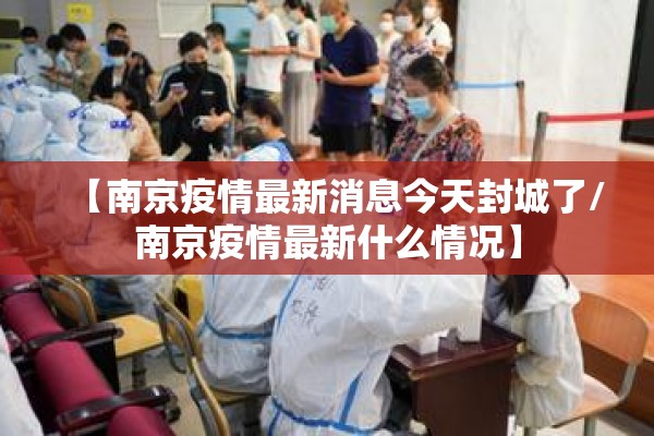 【南京疫情最新消息今天封城了/南京疫情最新什么情况】
