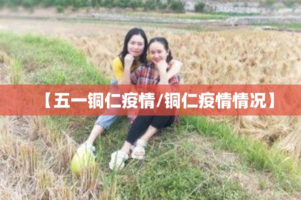 【五一铜仁疫情/铜仁疫情情况】