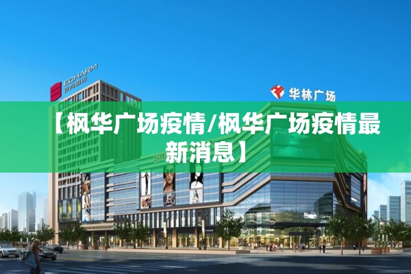 【枫华广场疫情/枫华广场疫情最新消息】