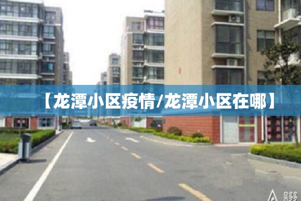【龙潭小区疫情/龙潭小区在哪】