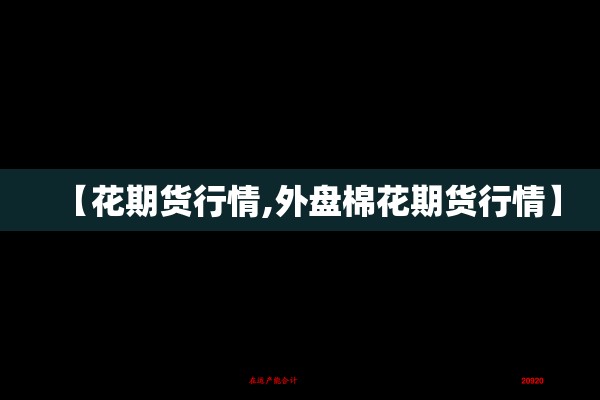 【花期货行情,外盘棉花期货行情】