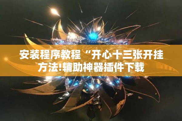 安装程序教程“开心十三张开挂方法!辅助神器插件下载