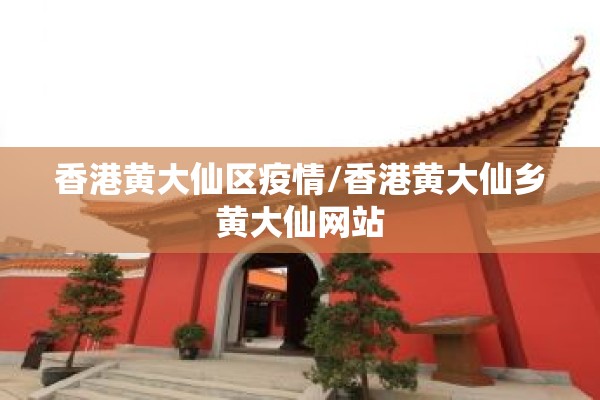 香港黄大仙区疫情/香港黄大仙乡黄大仙网站