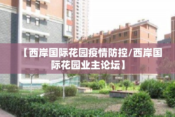 【西岸国际花园疫情防控/西岸国际花园业主论坛】