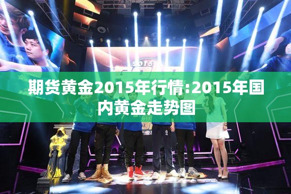 期货黄金2015年行情:2015年国内黄金走势图