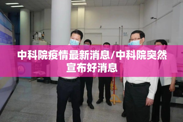 中科院疫情最新消息/中科院突然宣布好消息
