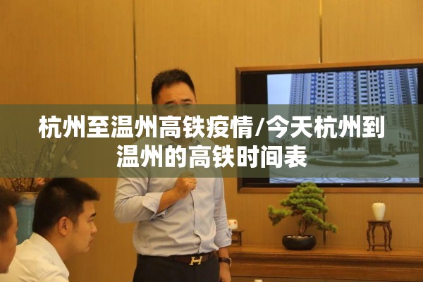 杭州至温州高铁疫情/今天杭州到温州的高铁时间表