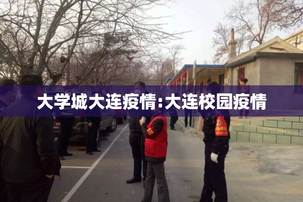 大学城大连疫情:大连校园疫情
