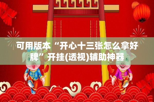 可用版本“开心十三张怎么拿好牌”开挂(透视)辅助神器