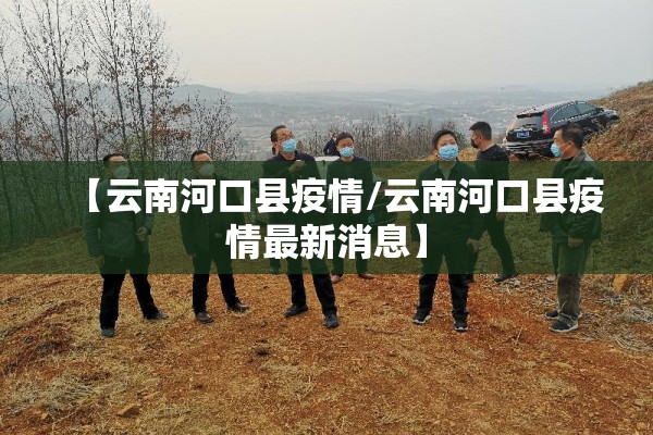 【云南河口县疫情/云南河口县疫情最新消息】