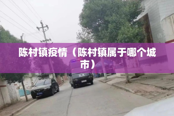 陈村镇疫情（陈村镇属于哪个城市）