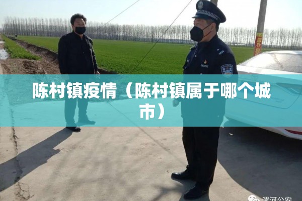 陈村镇疫情（陈村镇属于哪个城市）