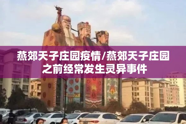 燕郊天子庄园疫情/燕郊天子庄园 之前经常发生灵异事件