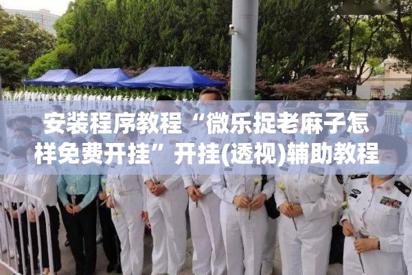 安装程序教程“微乐捉老麻子怎样免费开挂”开挂(透视)辅助教程