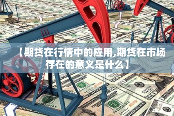 【期货在行情中的应用,期货在市场存在的意义是什么】