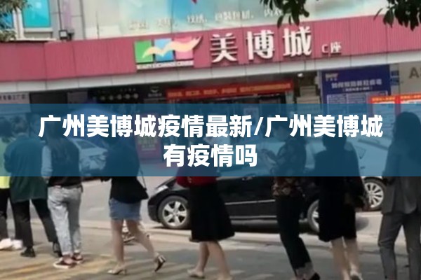 广州美博城疫情最新/广州美博城有疫情吗
