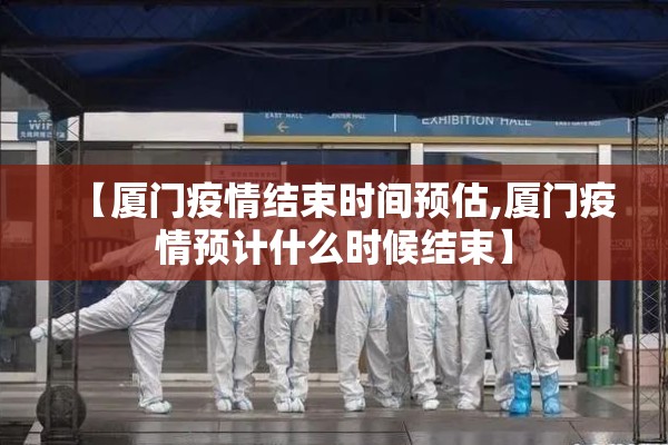 【厦门疫情结束时间预估,厦门疫情预计什么时候结束】