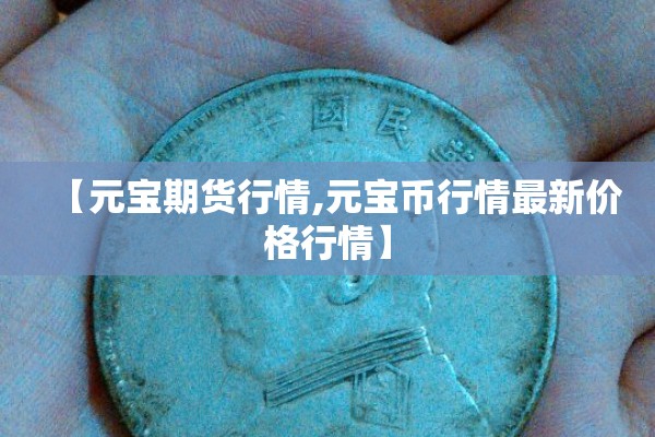 【元宝期货行情,元宝币行情最新价格行情】
