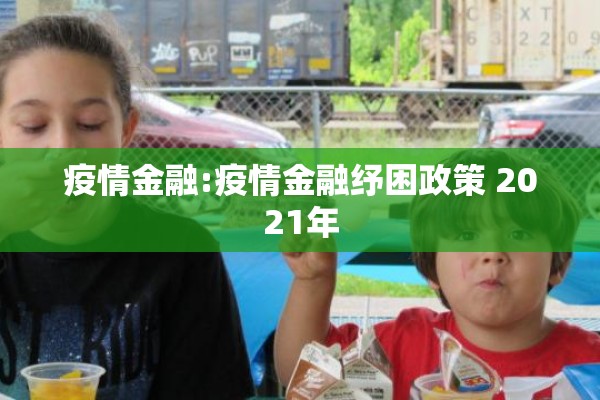 疫情金融:疫情金融纾困政策 2021年