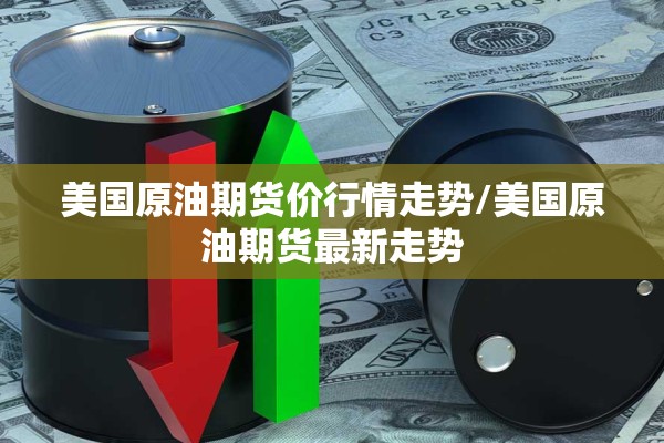 美国原油期货价行情走势/美国原油期货最新走势