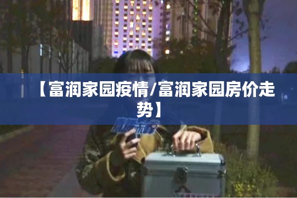 【富润家园疫情/富润家园房价走势】