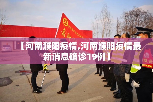 【河南濮阳疫情,河南濮阳疫情最新消息确诊19例】