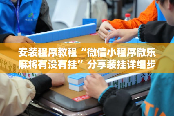 辅助教程“微乐麻将万能开挂器免费”(透视挂)辅助透视教程