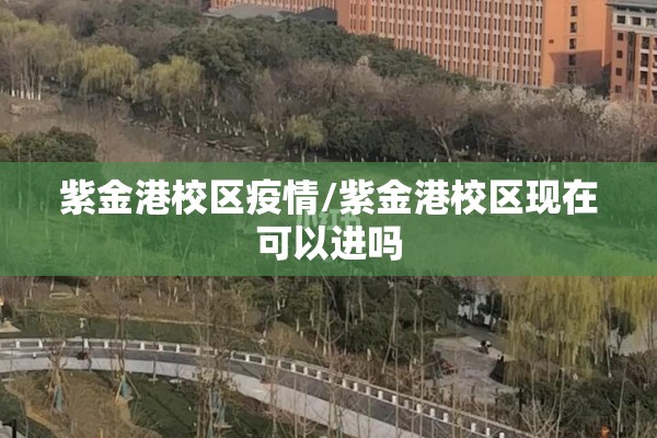 紫金港校区疫情/紫金港校区现在可以进吗