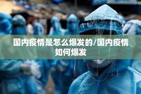 国内疫情是怎么爆发的/国内疫情如何爆发 国内疫情是怎么爆发的/国内疫情如何爆发