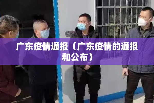 广东疫情通报（广东疫情的通报和公布）