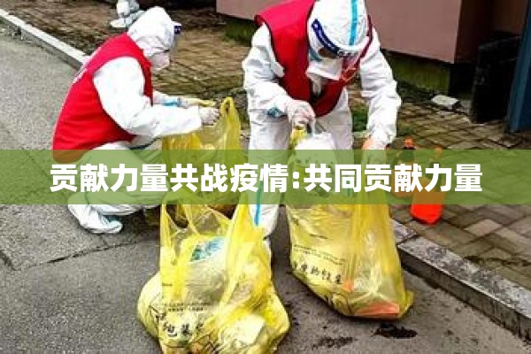 贡献力量共战疫情:共同贡献力量 贡献力量共战疫情:共同贡献力量