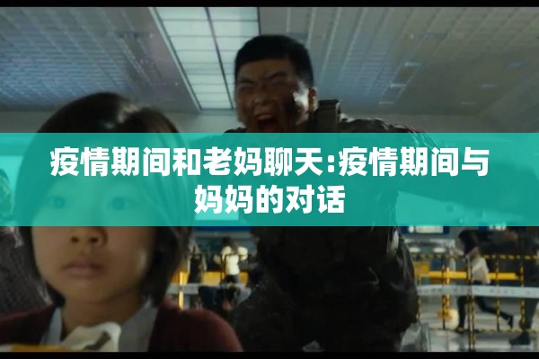 疫情期间和老妈聊天:疫情期间与妈妈的对话 疫情期间和老妈聊天:疫情期间与妈妈的对话