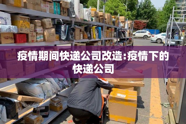 疫情期间快递公司改造:疫情下的快递公司