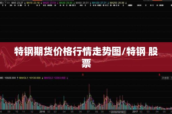 特钢期货价格行情走势图/特钢 股票