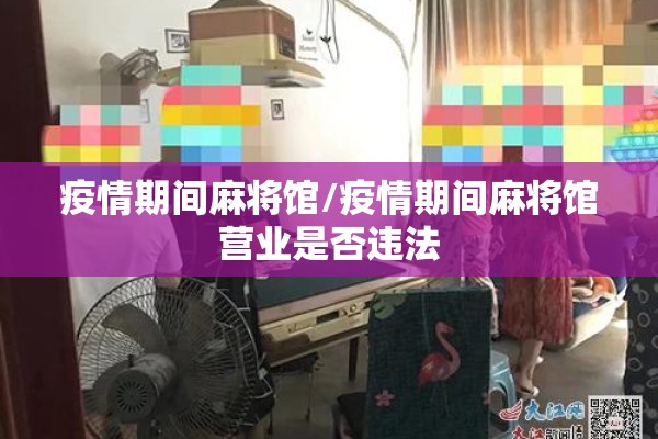 疫情期间麻将馆/疫情期间麻将馆营业是否违法