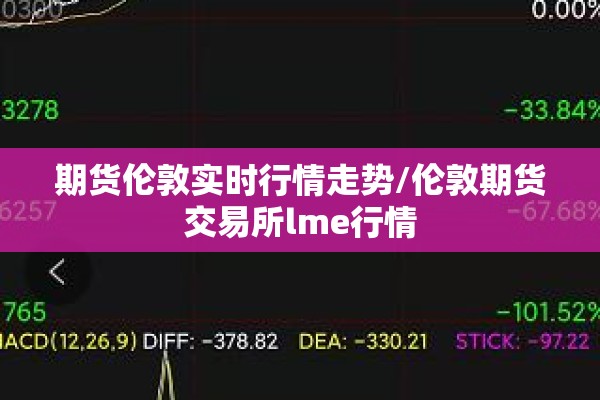 期货伦敦实时行情走势/伦敦期货交易所lme行情
