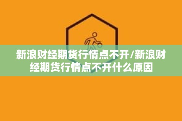 新浪财经期货行情点不开/新浪财经期货行情点不开什么原因 新浪财经期货行情点不开/新浪财经期货行情点不开什么原因