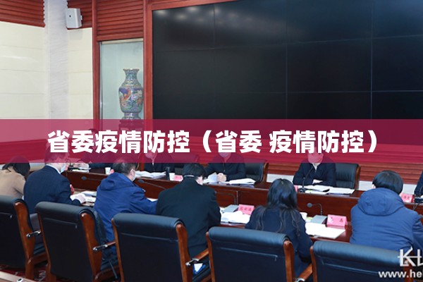 省委疫情防控(省委 疫情防控) 省委疫情防控(省委 疫情防控)