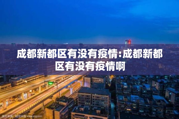 成都新都区有没有疫情:成都新都区有没有疫情啊 成都新都区有没有疫情:成都新都区有没有疫情啊