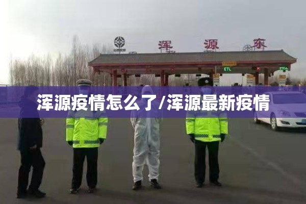 浑源疫情怎么了/浑源最新疫情 浑源疫情怎么了/浑源最新疫情