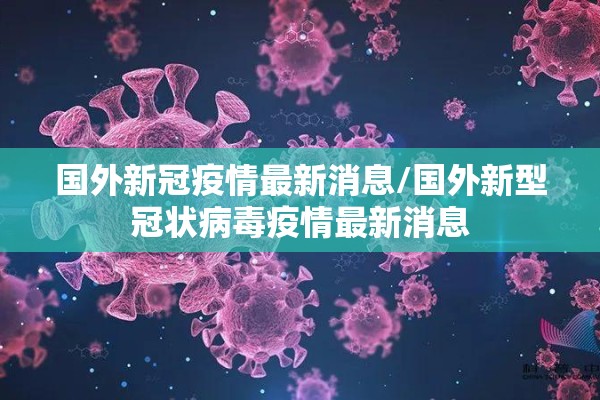 国外新冠疫情最新消息/国外新型冠状病毒疫情最新消息 国外新冠疫情最新消息/国外新型冠状病毒疫情最新消息