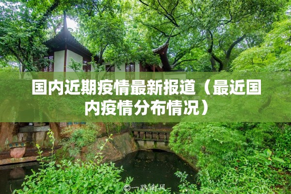 国内近期疫情最新报道(最近国内疫情分布情况) 国内近期疫情最新报道(最近国内疫情分布情况)