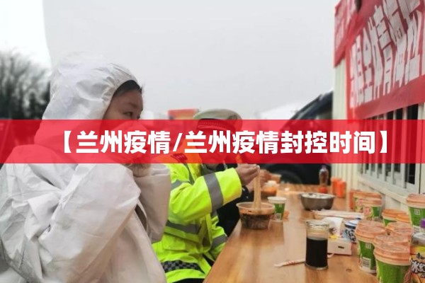 【兰州疫情/兰州疫情封控时间】 【兰州疫情/兰州疫情封控时间】