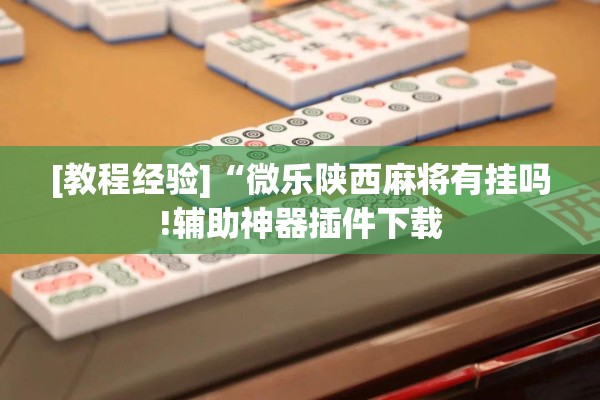 [教程经验]“微乐陕西麻将有挂吗!辅助神器插件下载