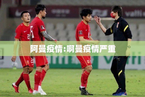 阿曼疫情:啊曼疫情严重 阿曼疫情:啊曼疫情严重